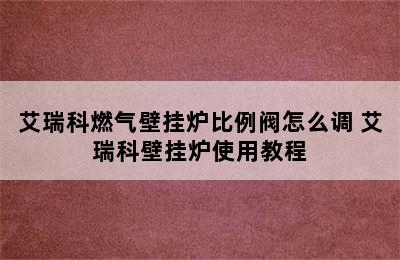 艾瑞科燃气壁挂炉比例阀怎么调 艾瑞科壁挂炉使用教程